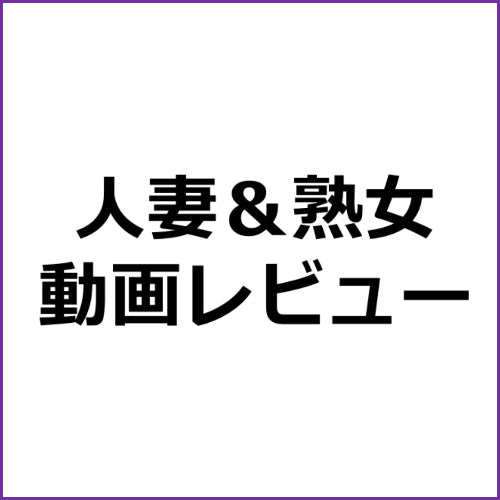 【人妻＆熟女】アダルト動画レビュー１０記事セット！